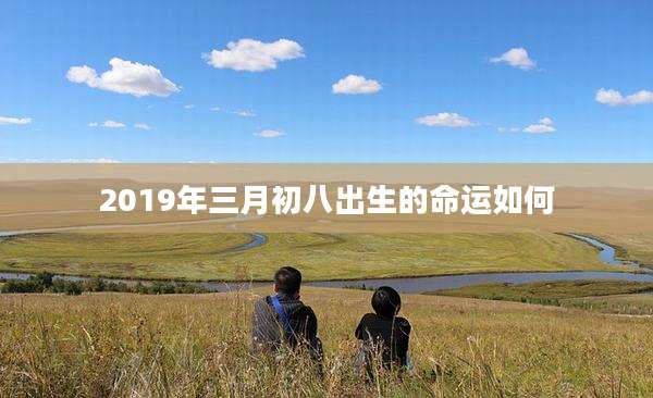 2019年三月初八出生的命运如何