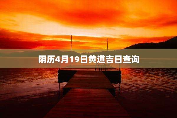 阴历4月19日黄道吉日查询