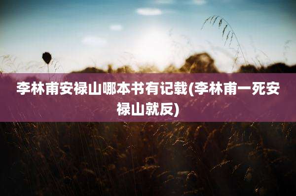 李林甫安禄山哪本书有记载(李林甫一死安禄山就反)