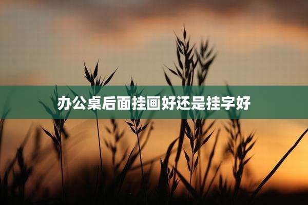 办公桌后面挂画好还是挂字好