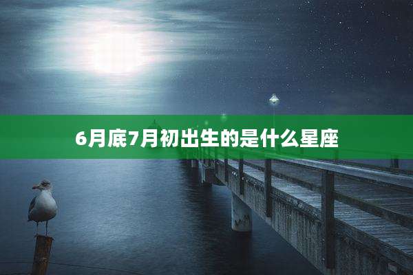 6月底7月初出生的是什么星座