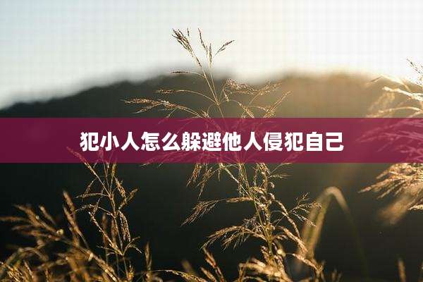 犯小人怎么躲避他人侵犯自己