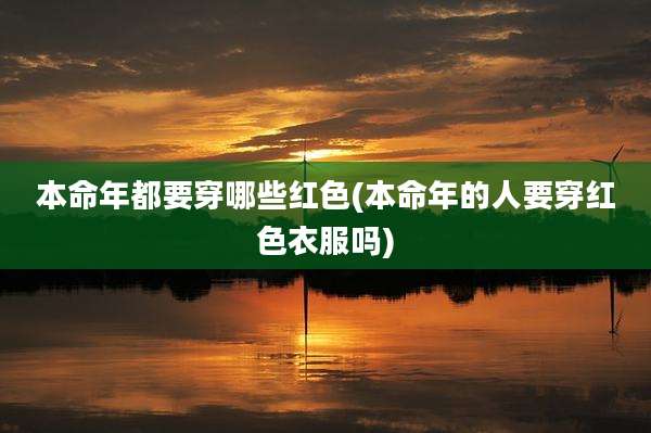 本命年都要穿哪些红色(本命年的人要穿红色衣服吗)