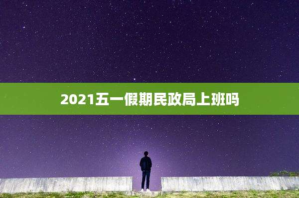 2021五一假期民政局上班吗