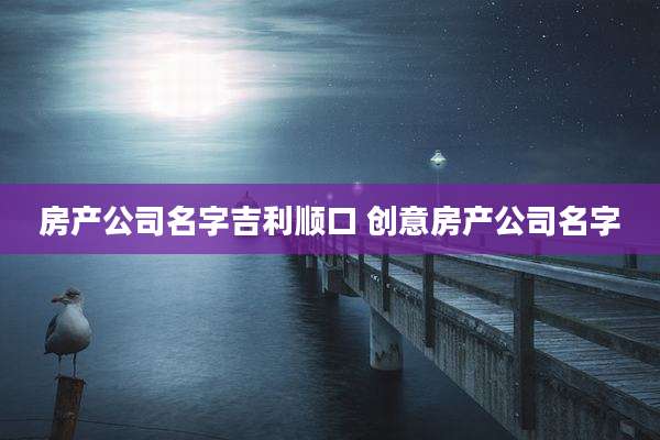房产公司名字吉利顺口 创意房产公司名字