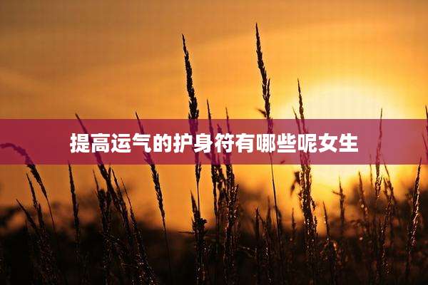 提高运气的护身符有哪些呢女生