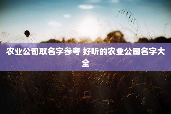 农业公司取名字参考 好听的农业公司名字大全