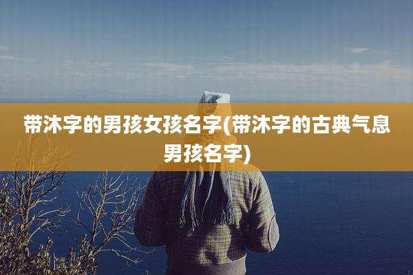 带沐字的男孩女孩名字(带沐字的古典气息男孩名字)