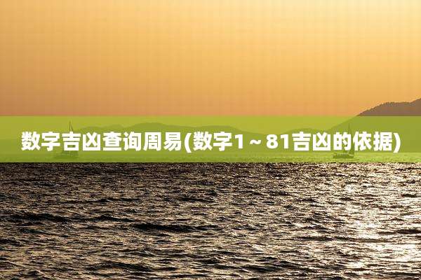 数字吉凶查询周易(数字1～81吉凶的依据)