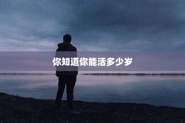 你知道你能活多少岁