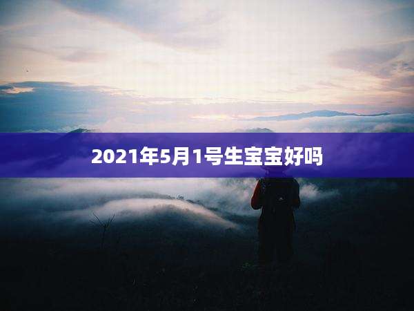 2021年5月1号生宝宝好吗