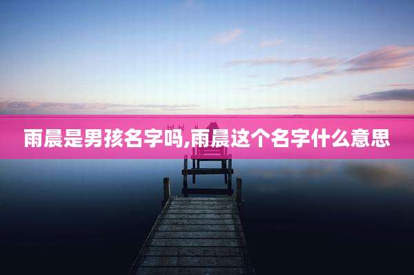 雨晨是男孩名字吗,雨晨这个名字什么意思
