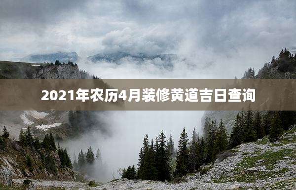 2021年农历4月装修黄道吉日查询