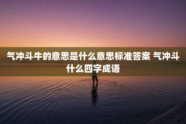 气冲斗牛的意思是什么意思标准答案 气冲斗什么四字成语