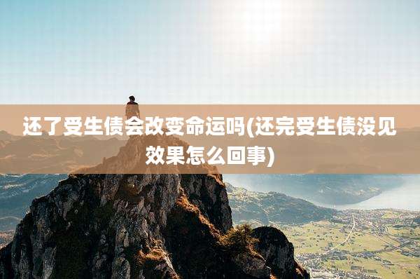 还了受生债会改变命运吗(还完受生债没见效果怎么回事)