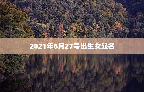 2021年8月27号出生女起名