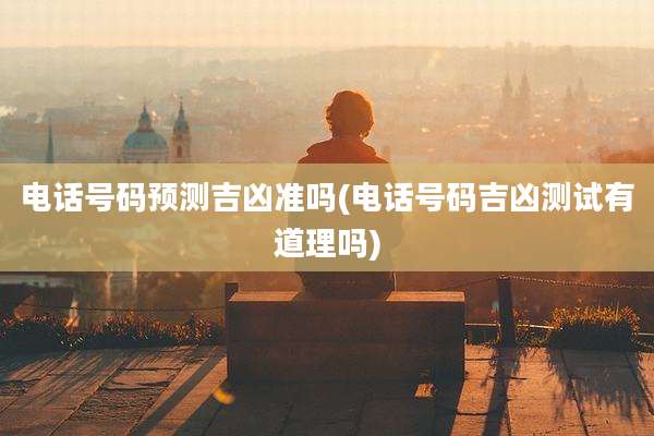 电话号码预测吉凶准吗(电话号码吉凶测试有道理吗)