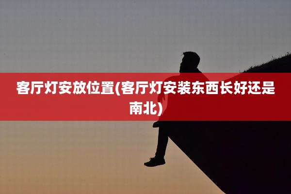 客厅灯安放位置(客厅灯安装东西长好还是南北)