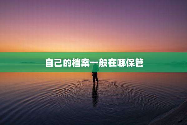 自己的档案一般在哪保管