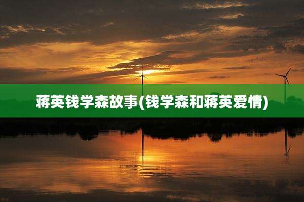 蒋英钱学森故事(钱学森和蒋英爱情)