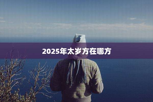 2025年太岁方在哪方