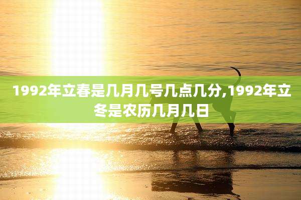 1992年立春是几月几号几点几分,1992年立冬是农历几月几日