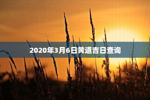 2020年3月6日黄道吉日查询