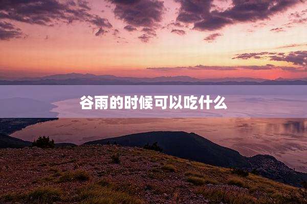 谷雨的时候可以吃什么