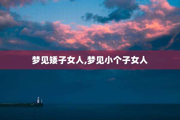 梦见矮子女人,梦见小个子女人