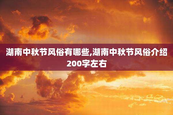 湖南中秋节风俗有哪些,湖南中秋节风俗介绍200字左右