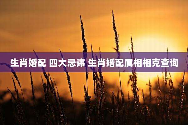 生肖婚配 四大忌讳 生肖婚配属相相克查询