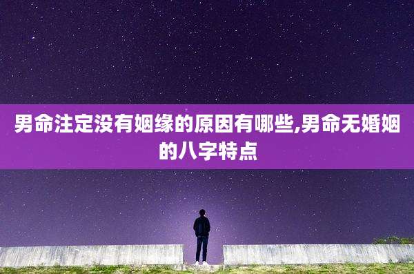 男命注定没有姻缘的原因有哪些,男命无婚姻的八字特点