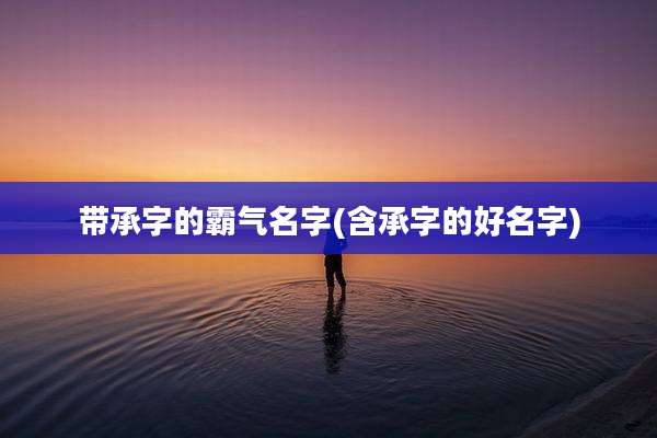 带承字的霸气名字(含承字的好名字)