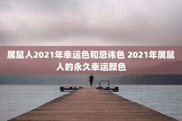 属鼠人2021年幸运色和忌讳色 2021年属鼠人的永久幸运颜色