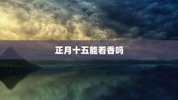 正月十五能看香吗