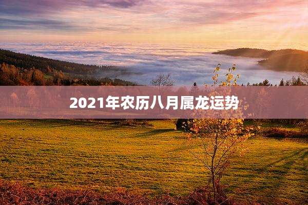 2021年农历八月属龙运势
