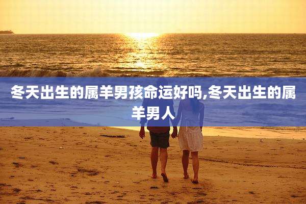 冬天出生的属羊男孩命运好吗,冬天出生的属羊男人