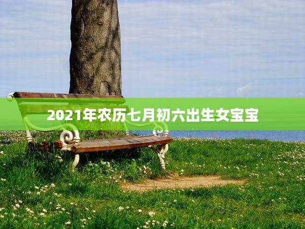 2021年农历七月初六出生女宝宝