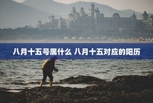 八月十五号属什么 八月十五对应的阳历
