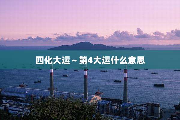 四化大运~第4大运什么意思