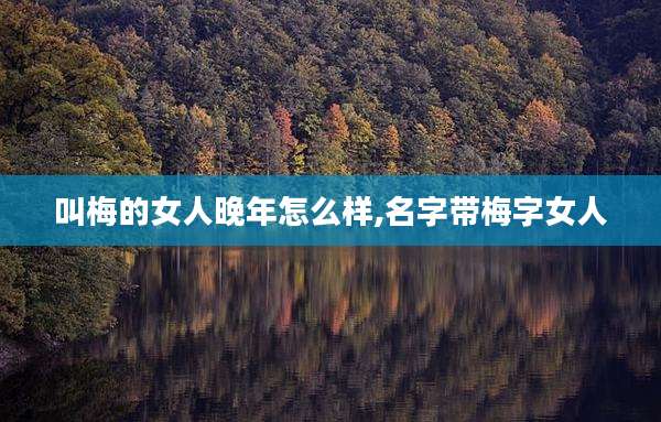 叫梅的女人晚年怎么样,名字带梅字女人