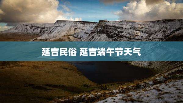 延吉民俗 延吉端午节天气
