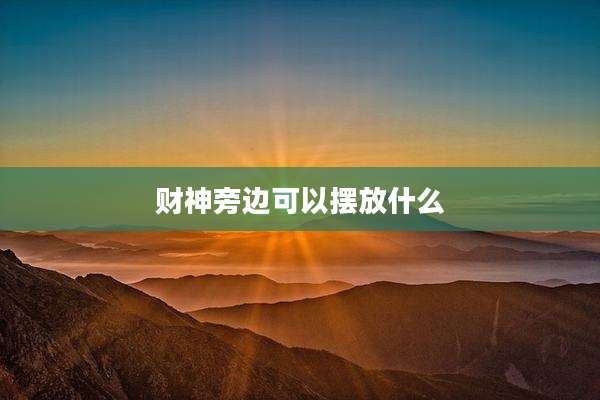 财神旁边可以摆放什么