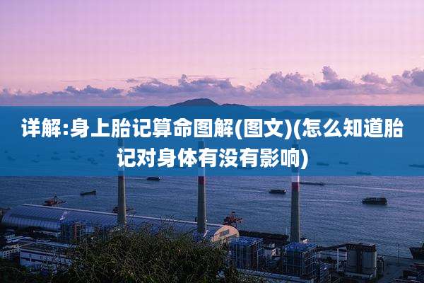 详解:身上胎记算命图解(图文)(怎么知道胎记对身体有没有影响)