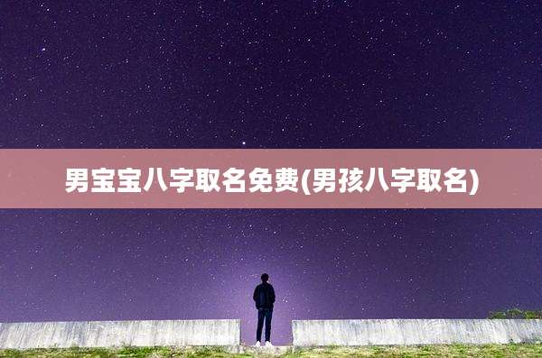 男宝宝八字取名免费(男孩八字取名)