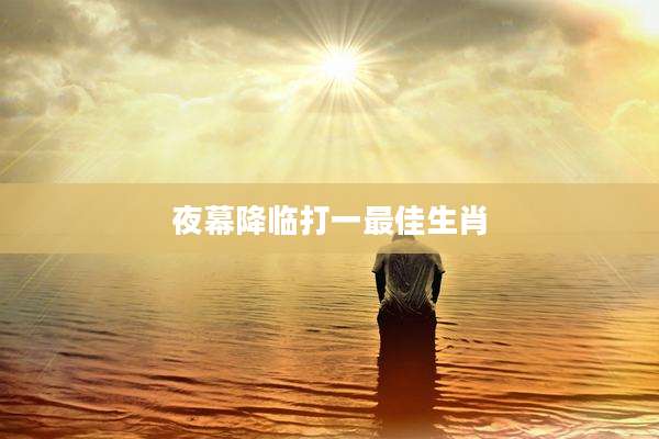 夜幕降临打一最佳生肖