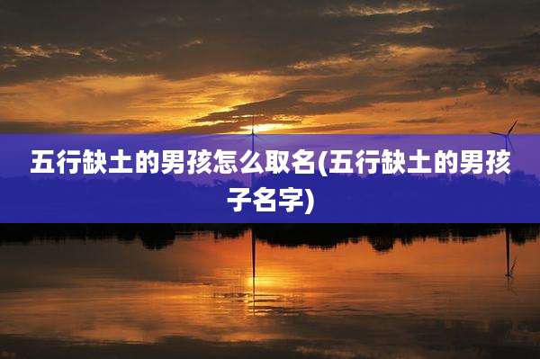 五行缺土的男孩怎么取名(五行缺土的男孩子名字)
