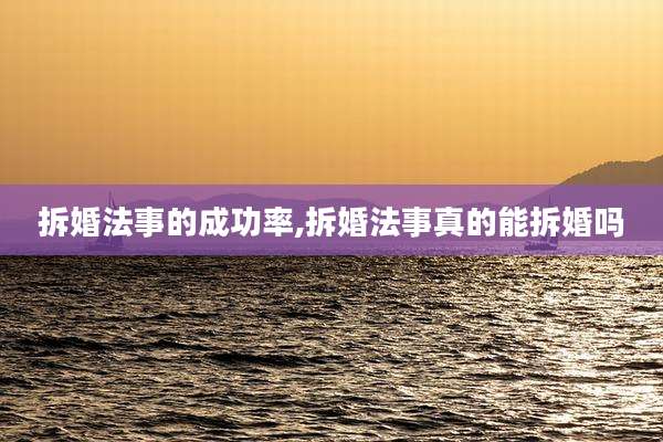 拆婚法事的成功率,拆婚法事真的能拆婚吗