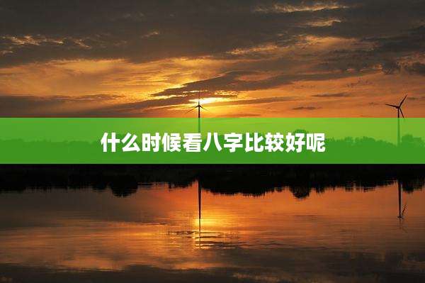 什么时候看八字比较好呢