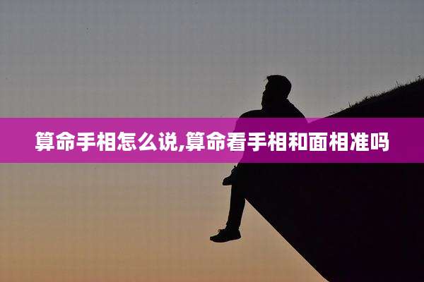 算命手相怎么说,算命看手相和面相准吗